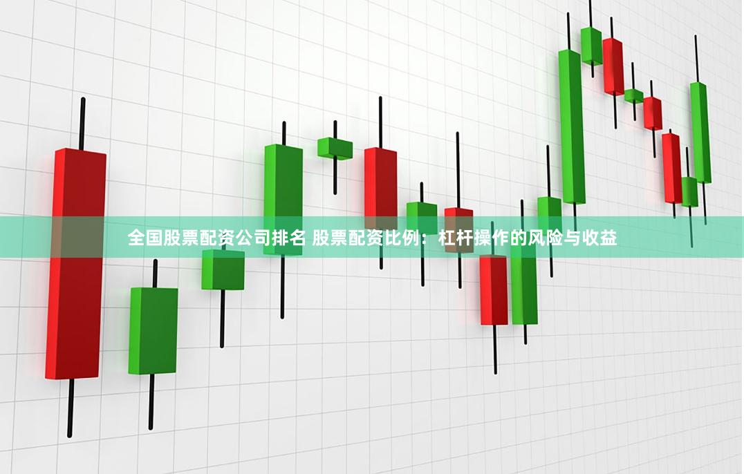 全国股票配资公司排名 股票配资比例:杠杆操作的风险与收益