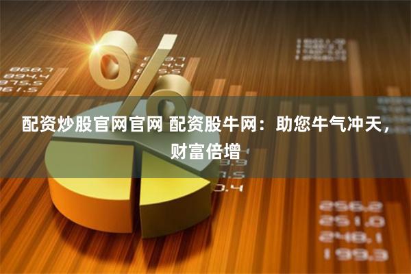 配资炒股官网官网 配资股牛网：助您牛气冲天，财富倍增