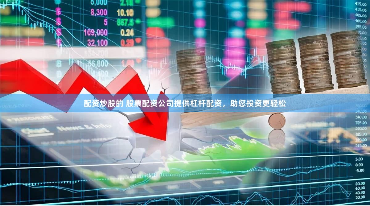 配资炒股的 股票配资公司提供杠杆配资，助您投资更轻松