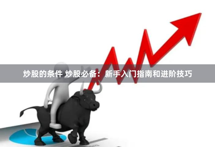 炒股的条件 炒股必备：新手入门指南和进阶技巧