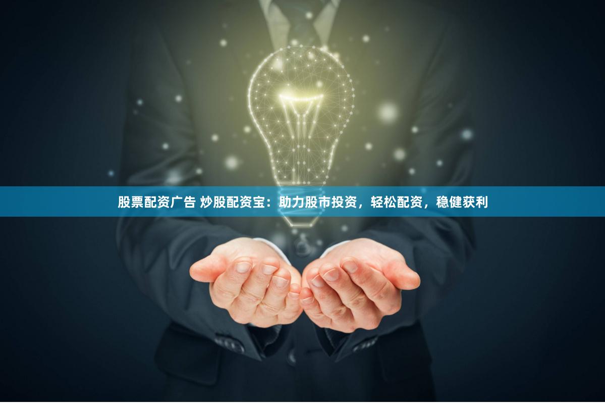 股票配资广告 炒股配资宝：助力股市投资，轻松配资，稳健获利