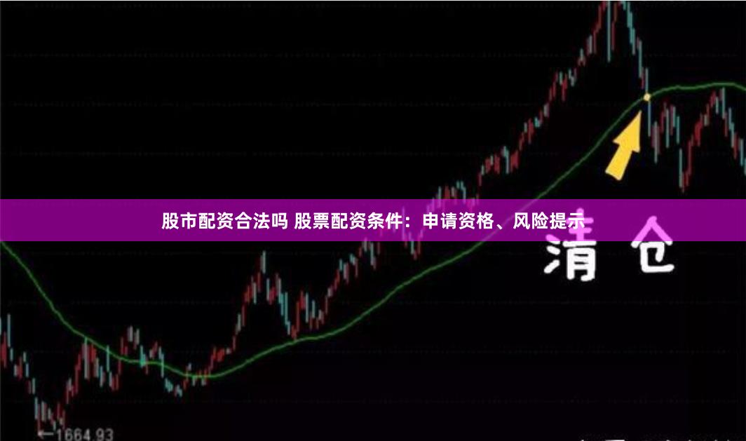 股市配资合法吗 股票配资条件：申请资格、风险提示