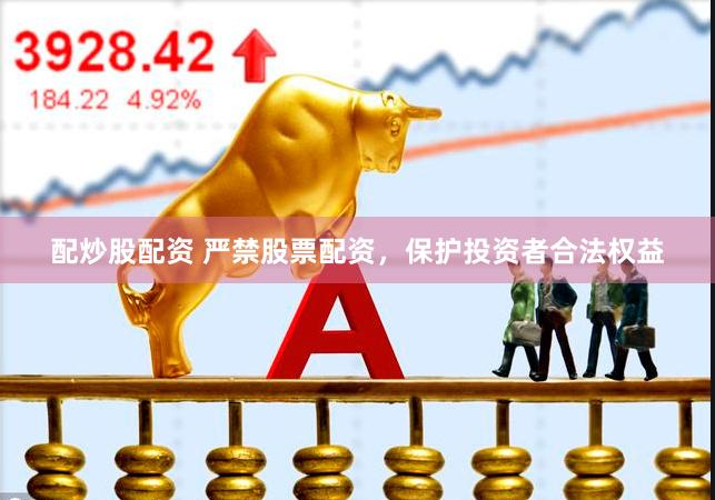 配炒股配资 严禁股票配资，保护投资者合法权益