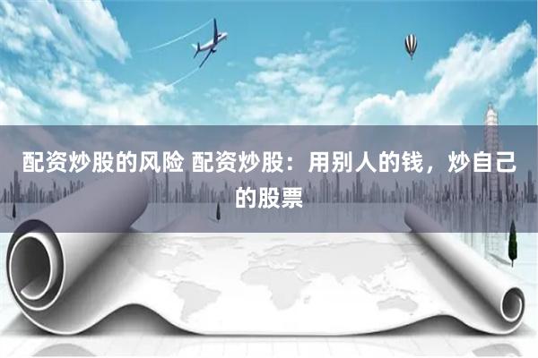 配资炒股的风险 配资炒股：用别人的钱，炒自己的股票