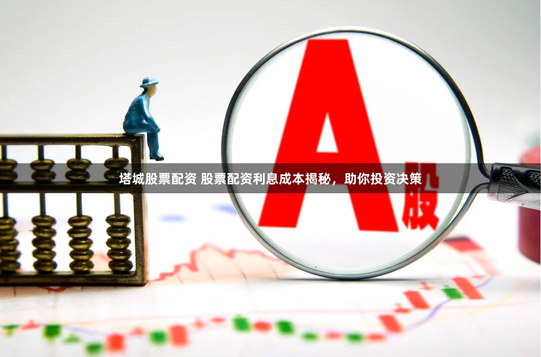 塔城股票配资 股票配资利息成本揭秘，助你投资决策