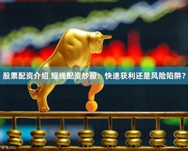 股票配资介绍 短线配资炒股：快速获利还是风险陷阱？