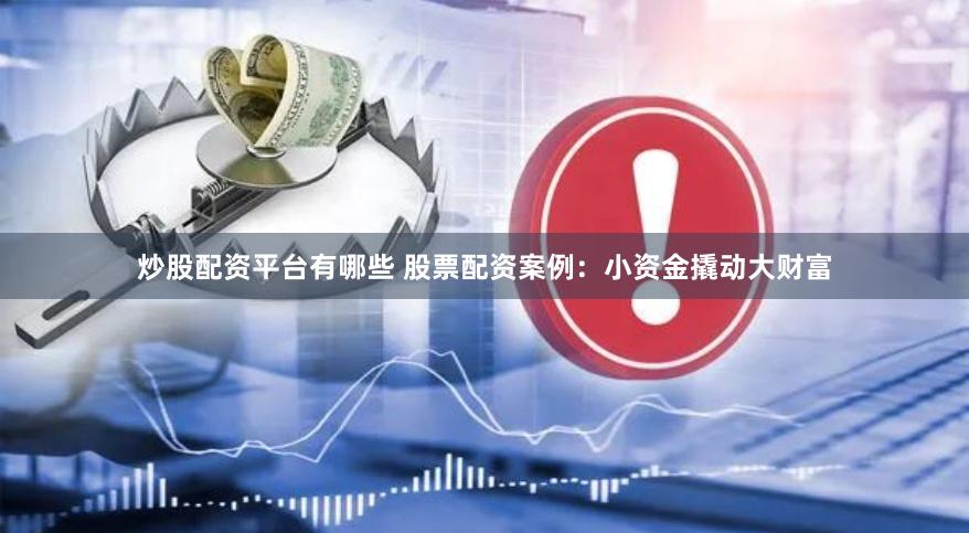 炒股配资平台有哪些 股票配资案例：小资金撬动大财富