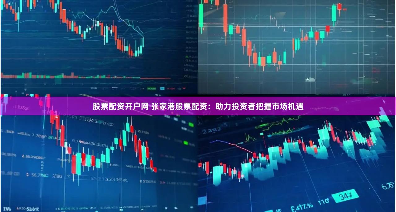 股票配资开户网 张家港股票配资：助力投资者把握市场机遇