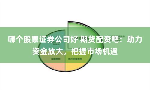 哪个股票证券公司好 期货配资吧：助力资金放大，把握市场机遇
