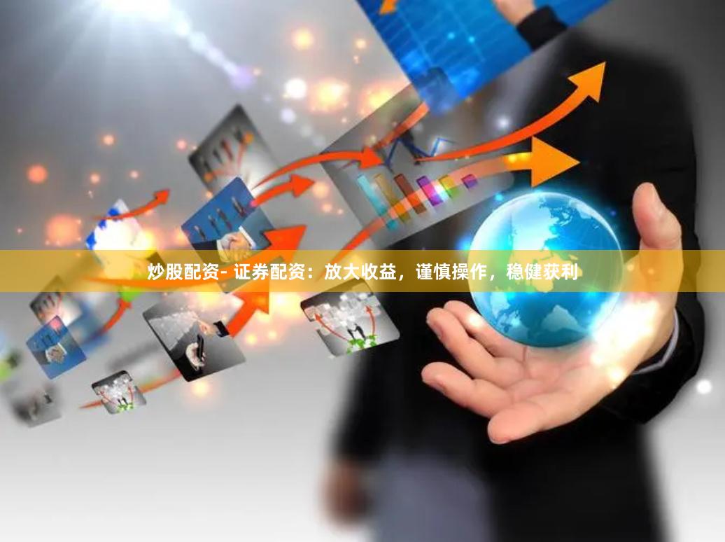 炒股配资- 证券配资：放大收益，谨慎操作，稳健获利