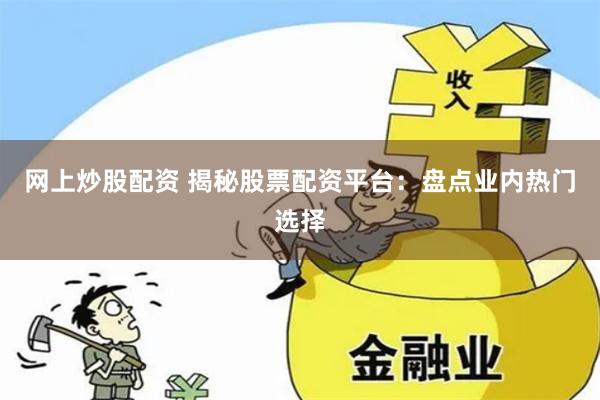 网上炒股配资 揭秘股票配资平台：盘点业内热门选择