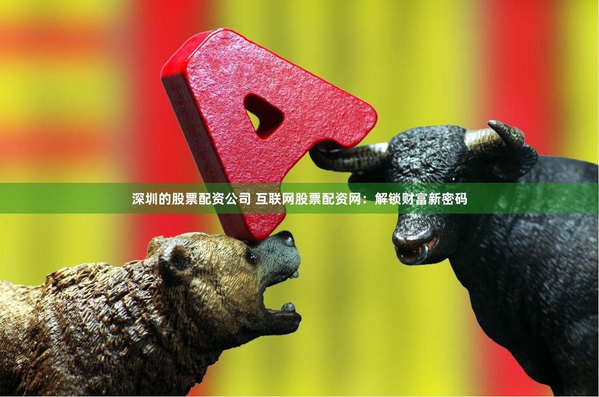 深圳的股票配资公司 互联网股票配资网：解锁财富新密码