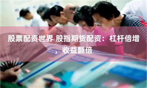 股票配资世界 股指期货配资：杠杆倍增，收益翻倍