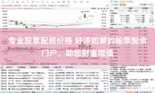 专业股票配资价格 好评如潮的股票配资门户，助您财富增值