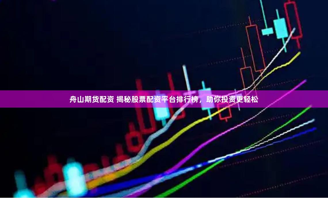 舟山期货配资 揭秘股票配资平台排行榜，助你投资更轻松