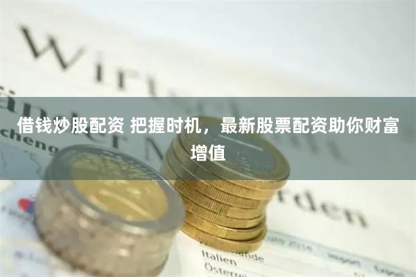 借钱炒股配资 把握时机，最新股票配资助你财富增值