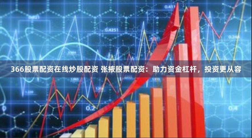 366股票配资在线炒股配资 张掖股票配资：助力资金杠杆，投资更从容
