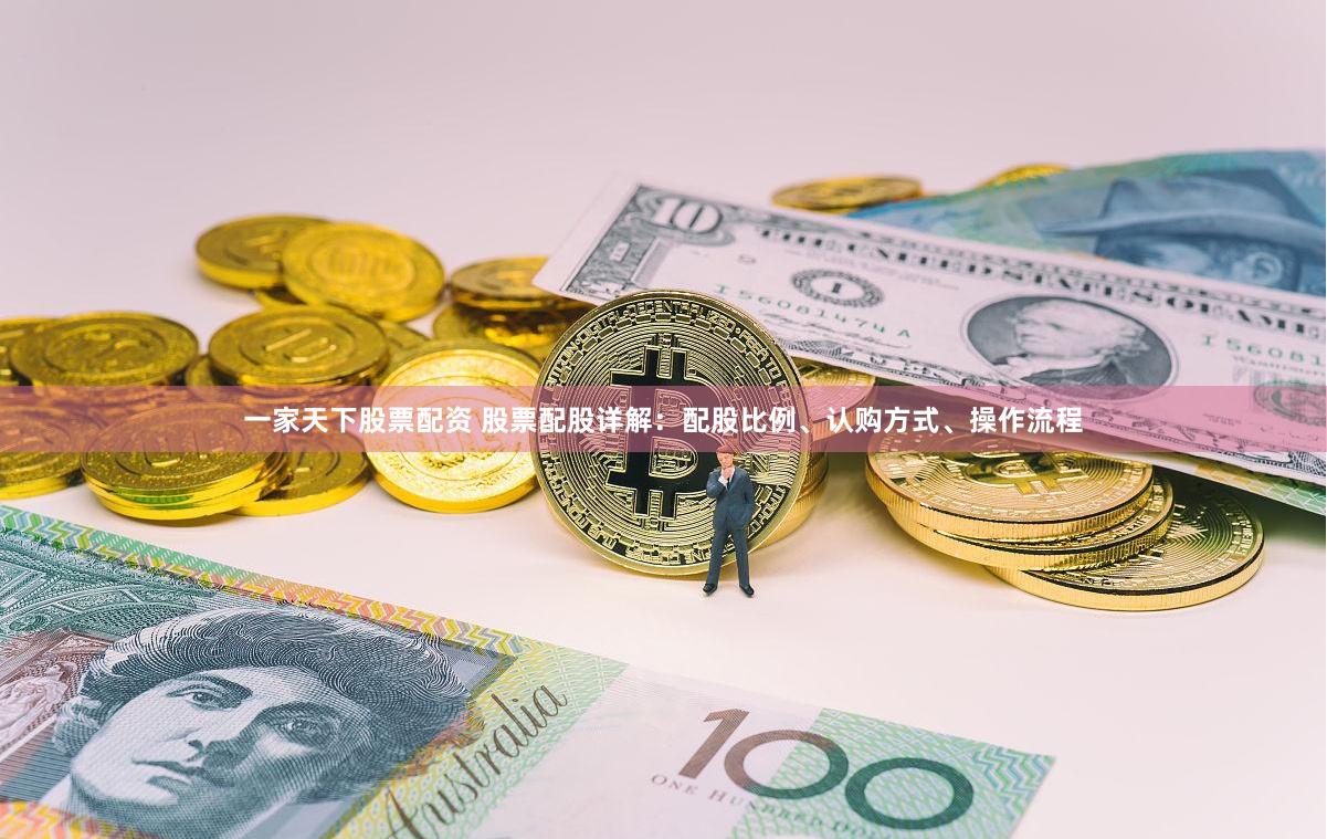 一家天下股票配资 股票配股详解：配股比例、认购方式、操作流程