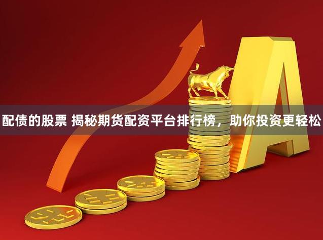 配债的股票 揭秘期货配资平台排行榜,助你投资更轻松