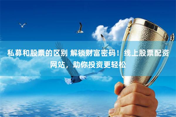 私募和股票的区别 解锁财富密码！线上股票配资网站，助你投资更轻松
