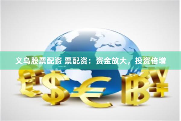 义乌股票配资 票配资：资金放大，投资倍增