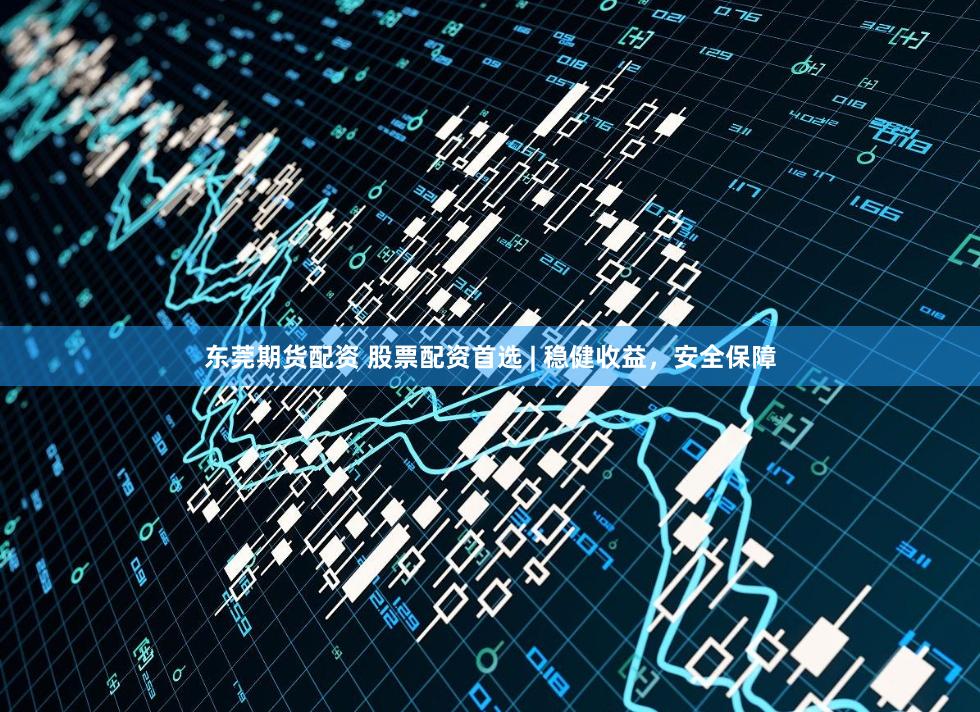 东莞期货配资 股票配资首选 | 稳健收益,安全保障