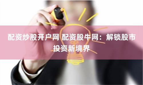 配资炒股开户网 配资股牛网：解锁股市投资新境界