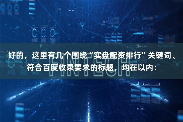 好的，这里有几个围绕“实盘配资排行”关键词、符合百度收录要求的标题，均在以内：