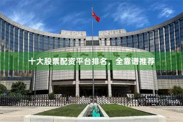 十大股票配资平台排名，全靠谱推荐