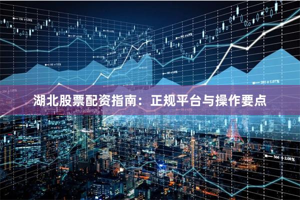 湖北股票配资指南：正规平台与操作要点