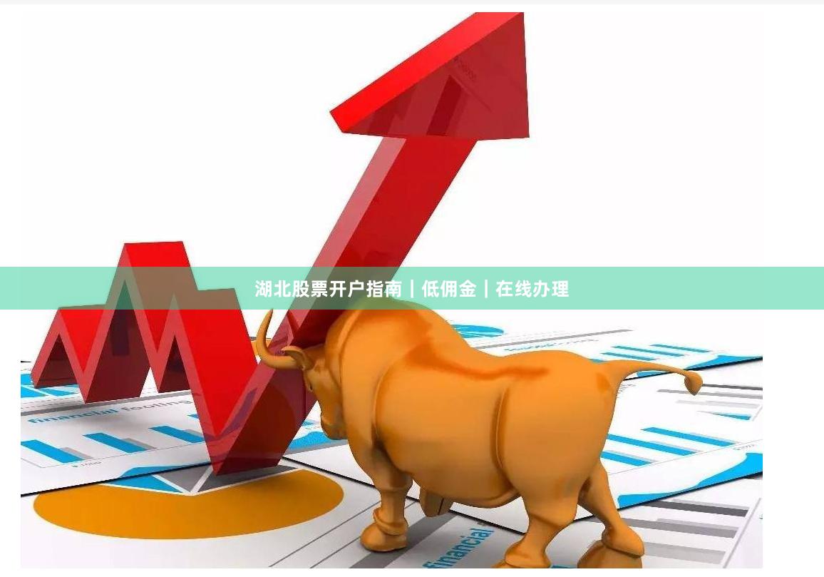 湖北股票开户指南|低佣金|在线办理