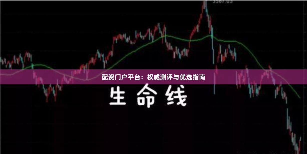 配资门户平台：权威测评与优选指南