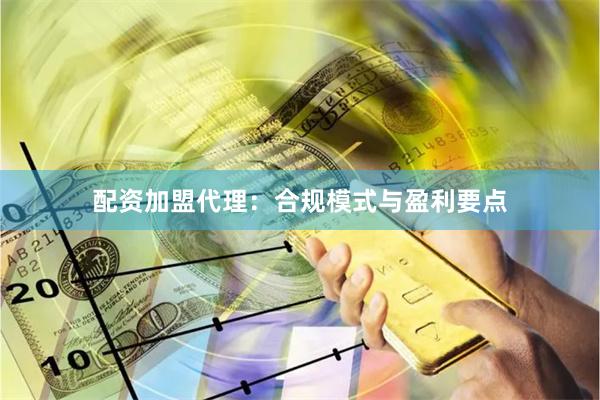 配资加盟代理：合规模式与盈利要点