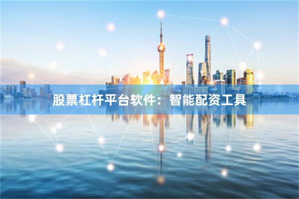 股票杠杆平台软件：智能配资工具
