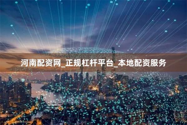 河南配资网_正规杠杆平台_本地配资服务