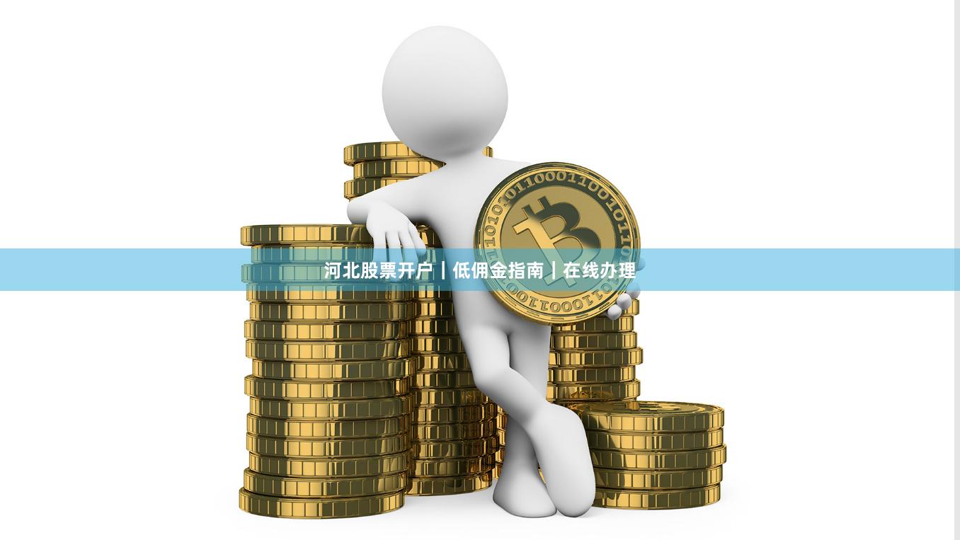 河北股票开户｜低佣金指南｜在线办理