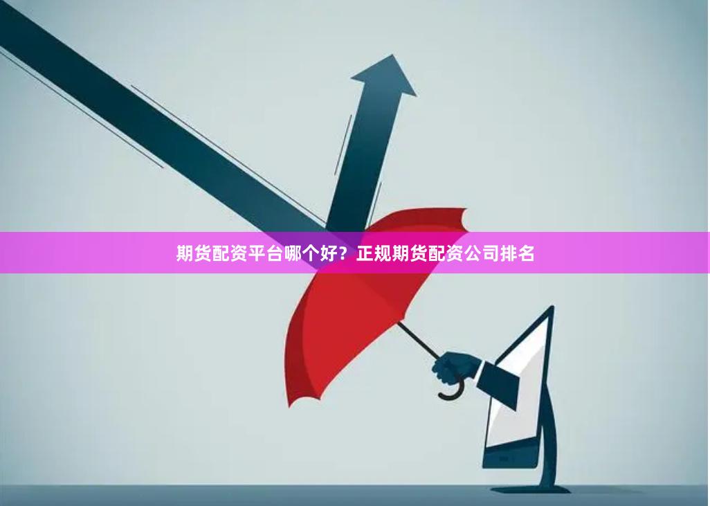 期货配资平台哪个好？正规期货配资公司排名