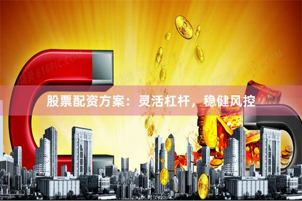 股票配资方案：灵活杠杆，稳健风控