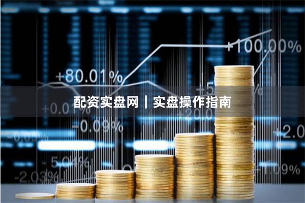配资实盘网｜实盘操作指南