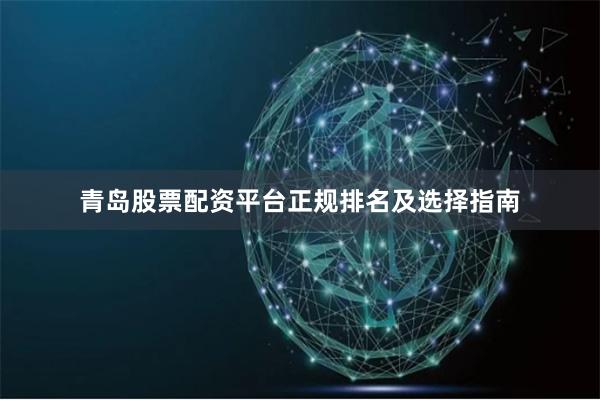 青岛股票配资平台正规排名及选择指南