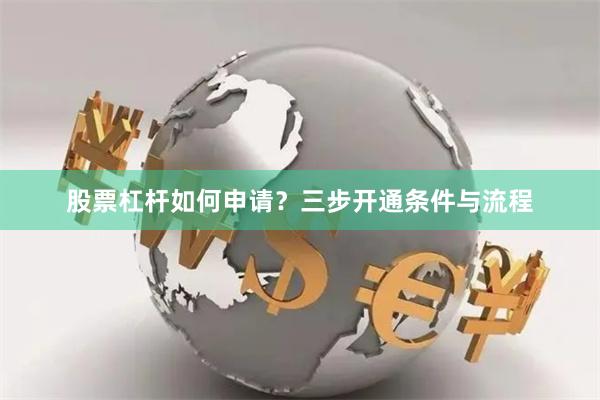 股票杠杆如何申请?三步开通条件与流程
