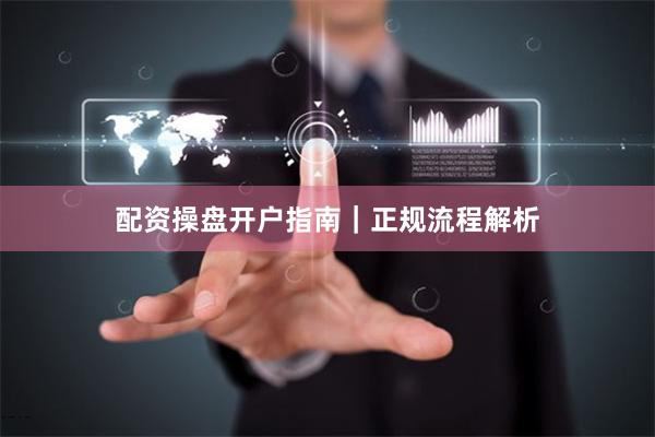 配资操盘开户指南｜正规流程解析