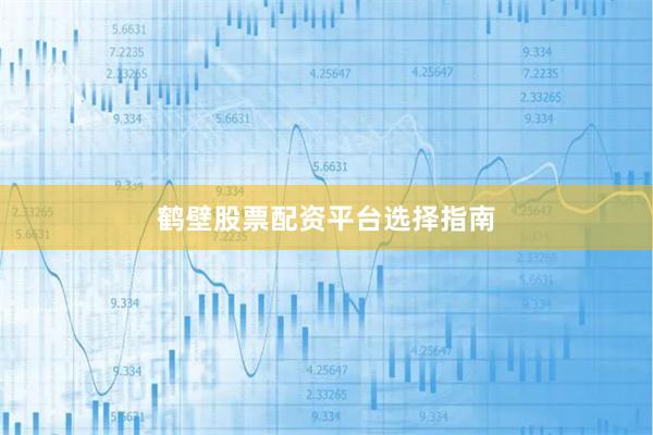 鹤壁股票配资平台选择指南