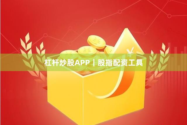 杠杆炒股APP｜股指配资工具