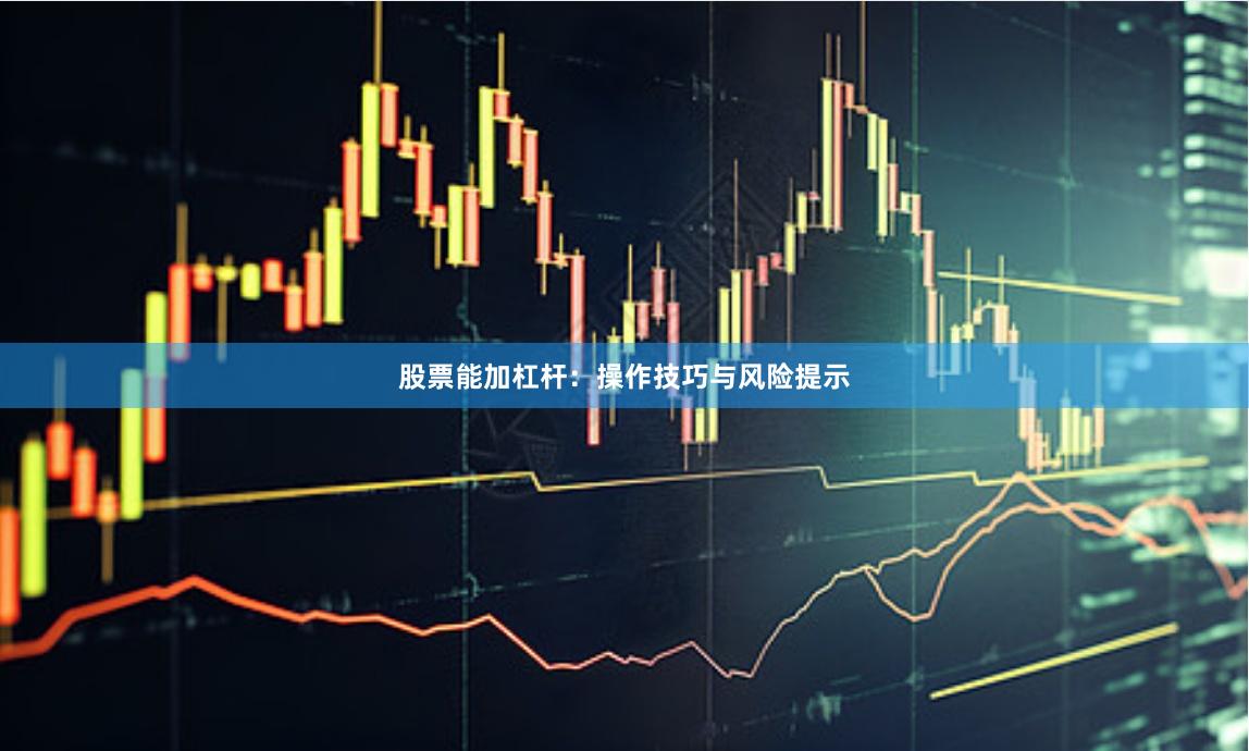 股票能加杠杆：操作技巧与风险提示