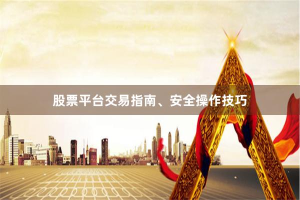 股票平台交易指南、安全操作技巧