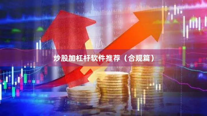 炒股加杠杆软件推荐（合规篇）
