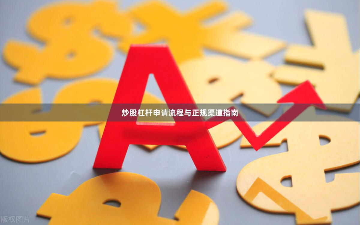 炒股杠杆申请流程与正规渠道指南