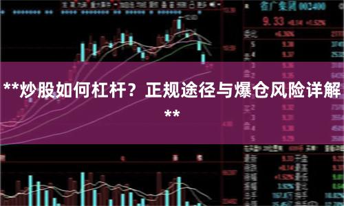 **炒股如何杠杆？正规途径与爆仓风险详解**