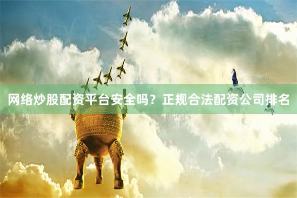 网络炒股配资平台安全吗？正规合法配资公司排名
